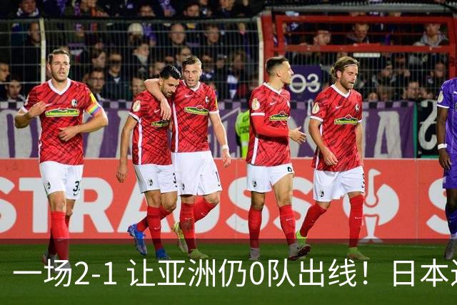 一场2-1 让亚洲仍0队出线！日本进退两难：放水不遇巴西 也要碰法国