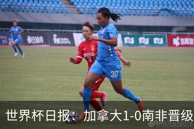 世界杯日报：加拿大1-0南非晋级创历史 韩国主帅洪明甫下课