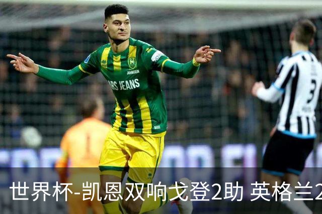 世界杯-凯恩双响戈登2助 英格兰2-1逆转绝杀民主刚果