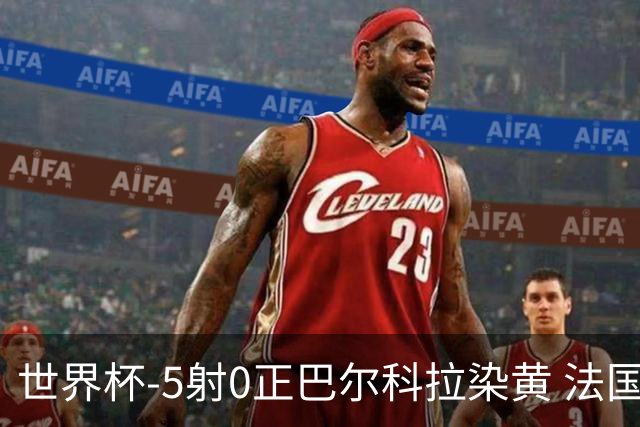 世界杯-5射0正巴尔科拉染黄 法国队半场暂0-0巴拉圭