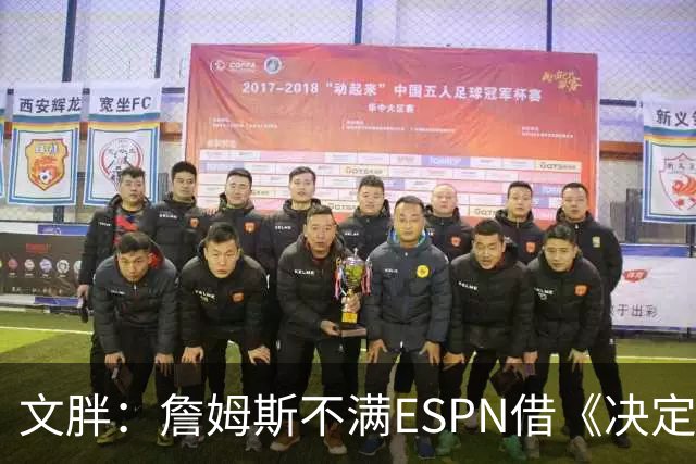 文胖：詹姆斯不满ESPN借《决定1》赚尽流量 自己却独扛所有骂名
