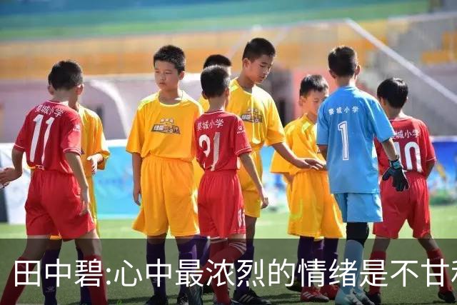 田中碧:心中最浓烈的情绪是不甘和愧疚 遗憾最终结果未能匹配付出