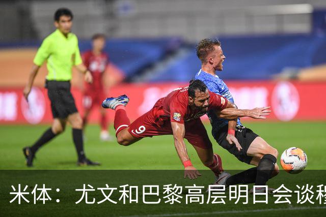 米体：尤文和巴黎高层明日会谈穆阿尼转会 他们还重新联系了苏莱