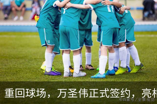 重回球场，万圣伟正式签约，亮相新岗位，薪酬曝光，杜锋祝福