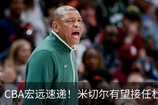 CBA宏远速递！米切尔有望接任杜锋帅位，朱芳雨选秀或弃权，陈家政赴美特训